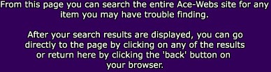 From this page you can search the entire Ace-Webs site for any

item you may have trouble finding.



After your search results are displayed, you can go

directly to the page by clicking on any of the results

or return here by clicking the 'back' button on 

your browser.